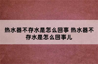 热水器不存水是怎么回事 热水器不存水是怎么回事儿